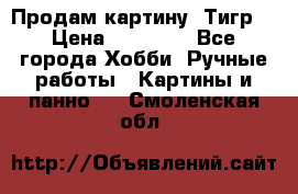 Продам картину “Тигр“ › Цена ­ 15 000 - Все города Хобби. Ручные работы » Картины и панно   . Смоленская обл.